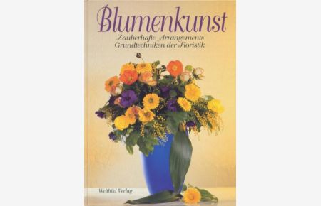 Blumenkunst. Zauberhafte Arrangements. Grundtechniken der Floristik.
