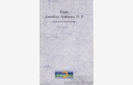 Pater Aurelius Arkenau O. P.   - 7.Januar 1990 - 19.Oktober 1991. Zeugnisse und Berichte über einen unerschrockenen Nothelfer in Leipzig-Wahren
