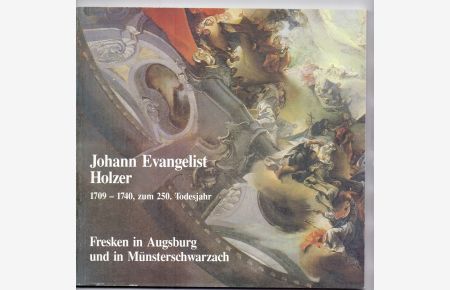 Johann Evangelist Holzer 1709 - 1740, zum 250. Todesjahr. Fresken in Augsburg und Münsterschwarzach. Ausstellungskatalog.