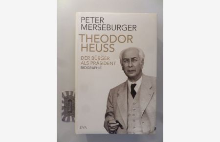 Theodor Heuss. Der Bürger als Präsident. Biographie.