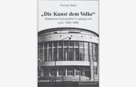 Die Kunst dem Volke  - Städtischer Kulturpolitik in Leipzig und Lyon 1945-1989