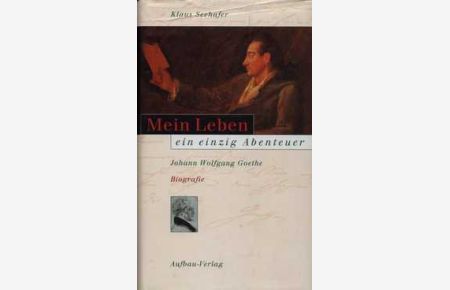 Mein Leben ein einzig Abenteuer  - Johann Wolfgang Goethe Biographie
