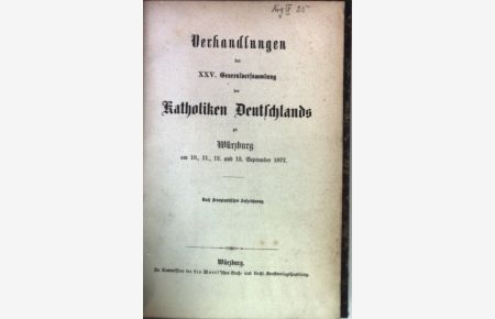 Verhandlungen der XXV. Generalversammlung der Katholiken Deutschlands zu Würzburg am 10. , 11. , 12. und 13. September 1877.