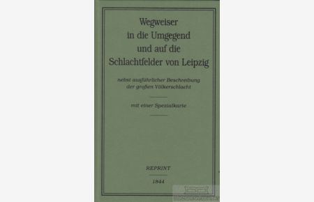 Wegweiser in die Umgegend und auf die Schlachtfelder von Leipzig  - Nebst ausführlicher Beschreibung der großen Völkerschlacht