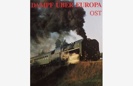 Dampf über Europa Ost.   - Die letzten Dampflokomotiven im Regeldienst u. vor Sonderzügen.