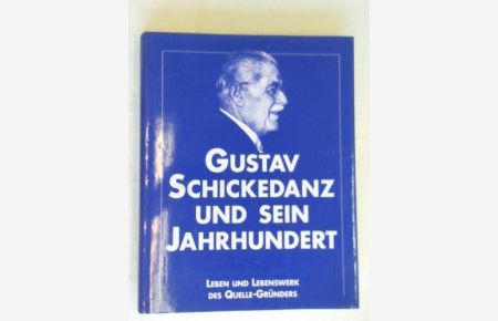 Gustav Schickedanz und sein Jahrhundert. Zum 100. Geburtstag des Quelle-Gründers Dokumentation und Handelsgeschichte