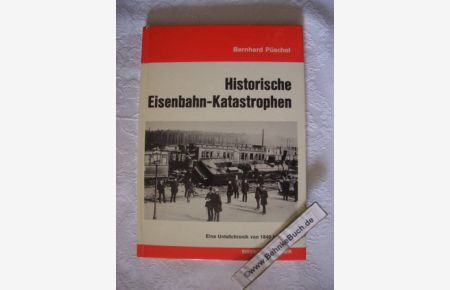 Historische Eisenbahn-Katastrophen : Eine Unfallchronik von 1840 - 1926.   - Bernhard Püschel.