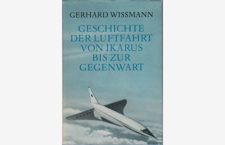Geschichte der Luftfahrt von Ikarus bis zur Gegenwart.   - Eine Darstellung der Entwicklung des Fluggedankens und der Luftfahrttechnik.