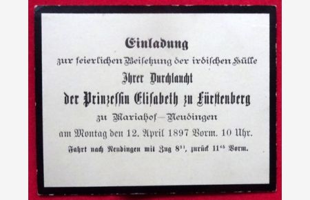 Karte Einladung zur feierlichen Beisetzung der irdischen Hülle Ihrer Durchlaucht der Prinzessin Elisabeth zu Fürstenberg zu Mariahof-Neudingen am Montag den 12. April 1897 Corm. 10 Uhr / Fahrt nach Neudingen mit Zug 8. 31, zurück 11. 45 vorm.