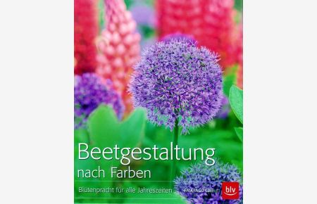 Beetgestaltung nach Farben: Blütenpracht für alle Jahreszeiten  - BLV, 2015
