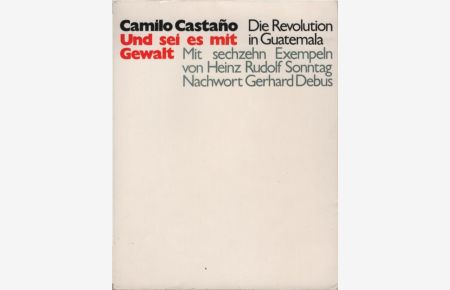 Und sei es mit Gewalt : die Revolution in Guatemala.   - Camilo CastaÃ±o. Mit 16 Exempeln von Heinz Rudolf Sonntag u. e. Nachw. von Gerhard Debus. [Aus d. Italien. von Fritz Dorn]