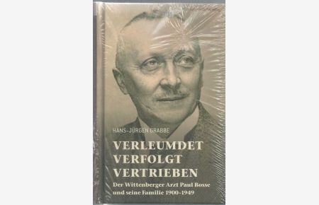 Verleumdet, verfolgt, vertrieben : der Wittenberger Arzt Paul Bosse und seine Familie 1900-1949.