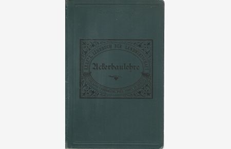 Ackerbaulehre. / Lehrbuch der Landwirtschaft auf wissenschaftlicher und praktischer Grundlage.