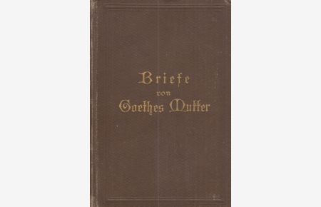 Briefe von Goethes Mutter (an ihren Sohn, Christiane und August v. Goethe)  - Mit einer Einleitung Christiane und Goethe, neu herausgegeben von Philipp Stein