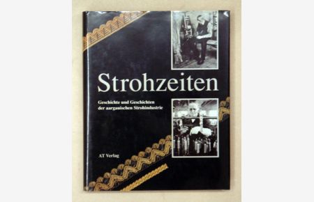 Strohzeiten. Geschichte und Geschichten der aargauischen Strohindustrie.