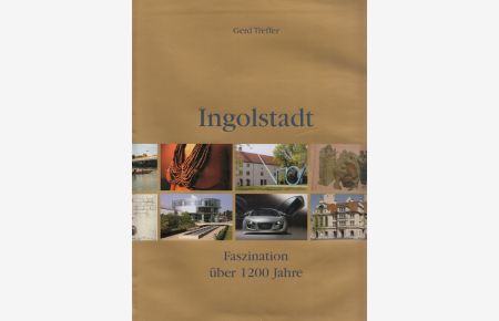Ingolstadt : Faszination über 1200 Jahre.