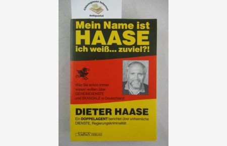 Mein Name ist Haase ich weiss . . . zuviel?! : ein Doppelagent berichtet über unheimliche Dienste, Regierungskriminalität ; [was Sie schon immer wissen wollten über Geheimdienste und Skandale in Deutschland].