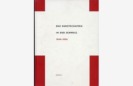 Das Kunstschaffen in der Schweiz. 1848 - 2006.