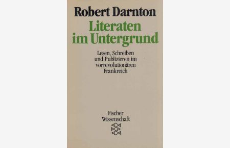Literaten im Untergrund : lesen, schreiben und publizieren im vorrevolutionären Frankreich.   - Aus d. Amerikan. von Henning Ritter / Fischer ; 7412 : Fischer-Wissenschaft.