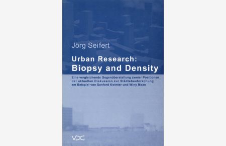 Urban Research: Biopsy and Density: Eine vergleichende Gegenüberstellung zweier Positionen der aktuellen Diskussion zur Städtebauforschung am Beispiel von Sanford Kwinter und Winy Maas.