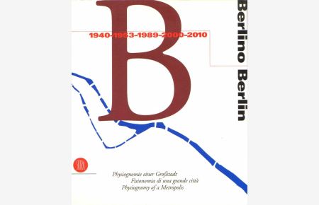 Berlin / Berlino 1940-1953-1989-2000-2010: Physiognomie einer Großstadt / Fisionomia di una grande citta / Physiognomy of a Metropolis.   - Texte: dt., ital. u. engl.