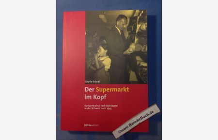 Der Supermarkt im Kopf : Konsumkultur und Wohlstand in der Schweiz nach 1945.