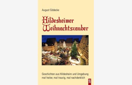Hildesheimer Weihnachtszauber : Geschichten aus Hildesheim und Umgebung ; mal heiter, mal traurig, mal nachdenklich / August Gödecke