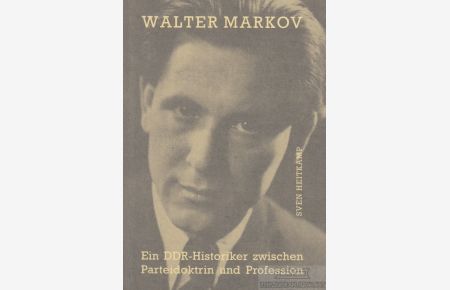 Walter Markov  - Ein DDR-Historiker zwischen Parteidoktrin und Profession