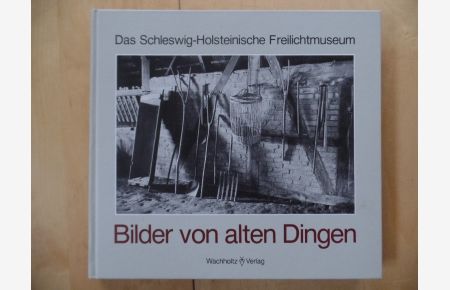 Bilder von alten Dingen.   - Das Schleswig-Holstein. Freilichtmuseum. [Die Texte u. Kommentare erstellten d. Mitarb. Hans Finck ...]