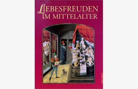 Liebesfreuden im Mittelalter. Kulturgeschichte der Erotik und Sexualität in Bildern und Dokumenten.