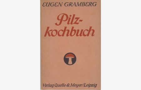 Pilzkochbuch : Anweisung zu sachgemäßer Behandlung, vielseitiger Verwendung u. Zubereitung d. Pilze im Haushalt / Eugen Gramberg