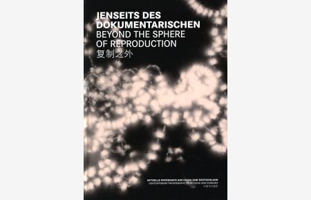 Jenseits des Dokumentarischen. Aktuelle Fotografie aus China und Deutschland. Beyond the sphere of reproduction. Contemporary photography from China and Germany.