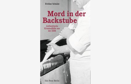Mord in der Backstube: Authentische Kriminalfälle aus der DDR