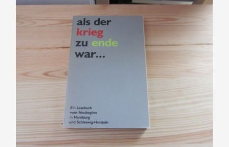 Als der Krieg zu Ende war ? Ein Lesebuch vom Neubeginn in Hamburg und Schleswig-Holstein