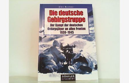 Die deutsche Gebirgstruppe. Der Kampf der deutschen Gebirgsjäger an allen Fronten, 1939-1945.