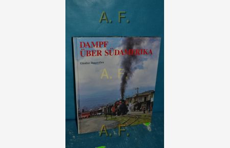 Dampf über Südamerika : die letzten Dampflokomotiven im Regeldienst zwischen dem Äquator und Kap Hoorn.   - Fotogr. von Hans Faust ...