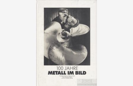 100 Jahre Metall im Bild  - Fotodokumente zu Arbeit und Zeit
