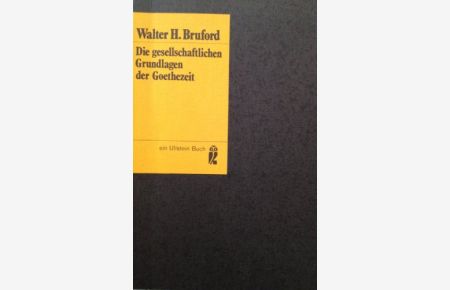 Die gesellschaftlichen Grundlagen der Goethezeit.   - Walter H. Bruford. Mit Literaturhinweisen von Reinhardt Habel. [Übers. von Fritz Wölcken] / Ullstein-Bücher ; Nr. 3142