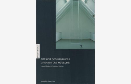 Freiheit des Sammlers - Grenzen des Museums : eine Studie am Beispiel des Neuen Museums Weserburg Bremen.   - Kunstwissenschaft in der Blauen Eule ; Bd. 13