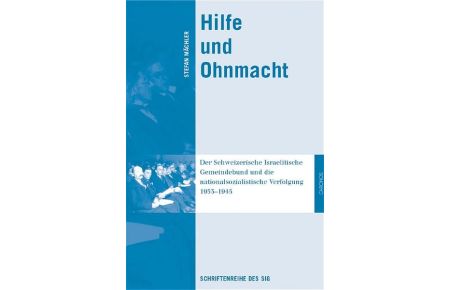Hilfe und Ohnmacht - Der Schweizerische Israelitische Gemeindebund und die nationalsozialistische Verfolgung 1933-1945