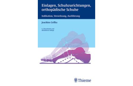 Einlagen, Schuhzurichtungen, orthopädische Schuhe: Indikation, Verordnung, Ausführung Grifka, Joachim