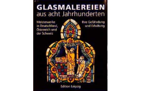 Glasmalereien aus acht Jahrhunderten. Meisterwerke in Deutschland, Österreich und der Schweiz. Ihre Gefährdung und Erhaltung.