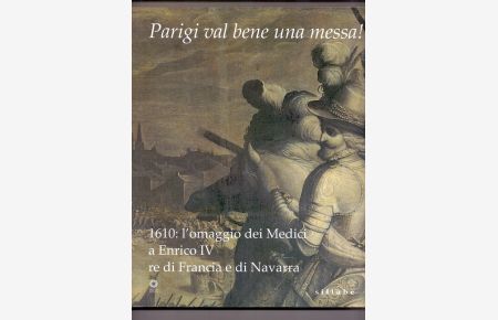 Parigi val bene una messa! 1610: l'omaggio dei Medici a Enrico IV re di Francia e di Navarra. Catalogo della mostra (Firenze, 16 luglio-2 novembre 2010)