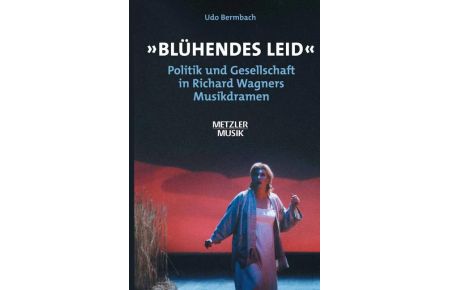 Blühendes Leid : Politik und Gesellschaft in Richard Wagners Musikdramen.   - Metzler Musik