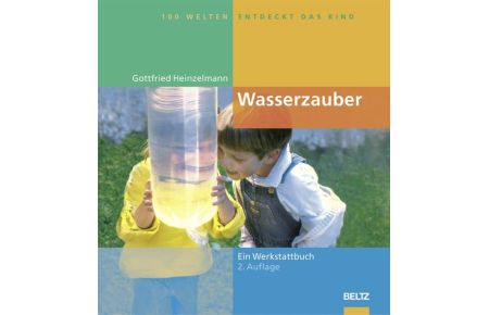 Hundert Welten entdeckt das Kind: Wasserzauber: Experimente und Spiele rund um das Wasser - Ein Werkstattbuch (Gebundene Ausgabe) von Gottfried Heinzelmann (Autor)
