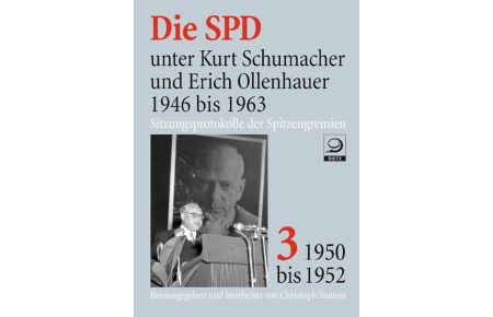 Die SPD unter Kurt Schumacher und Erich Ollenhauer 1946 bis 1963: Sitzungsprotokolle der Spitzengremien. Band 3: 1950 bis 1952