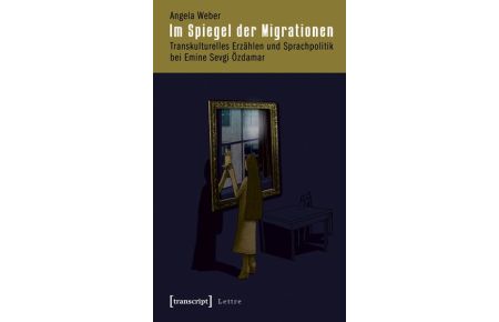 Im Spiegel der Migrationen: Transkulturelles Erzählen und Sprachpolitik bei Emine Sevgi Özdamar von Angela Weber (Autor)