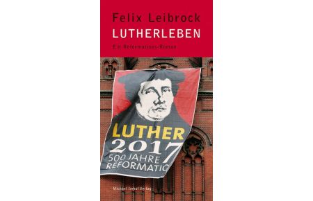 Lutherleben. Ein Reformations-Roman.