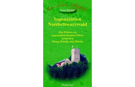 Sagenstätten Nordschwarzwald. Ein Führer zu sagenumwobenen Orten zwischen Murg, Kinzig und Rhein.