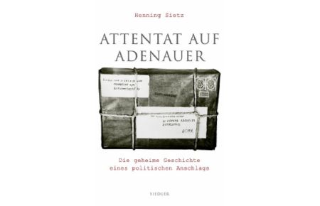 Attentat auf Adenauer: Die geheime Geschichte eines politischen Anschlags.
